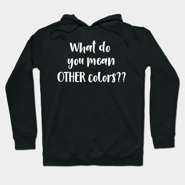 What Do You Mean Other Colors?? Hoodie by DANPUBLIC